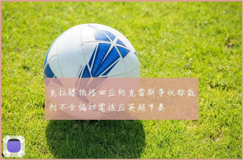 克拉滕伯格回应约克雷斯争议称裁判不会偏袒需适应英超节奏