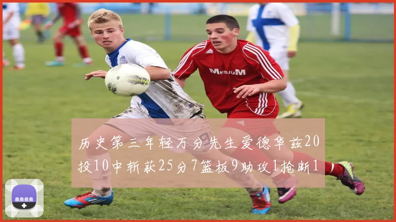 历史第三年轻万分先生爱德华兹20投10中斩获25分7篮板9助攻1抢断1盖帽