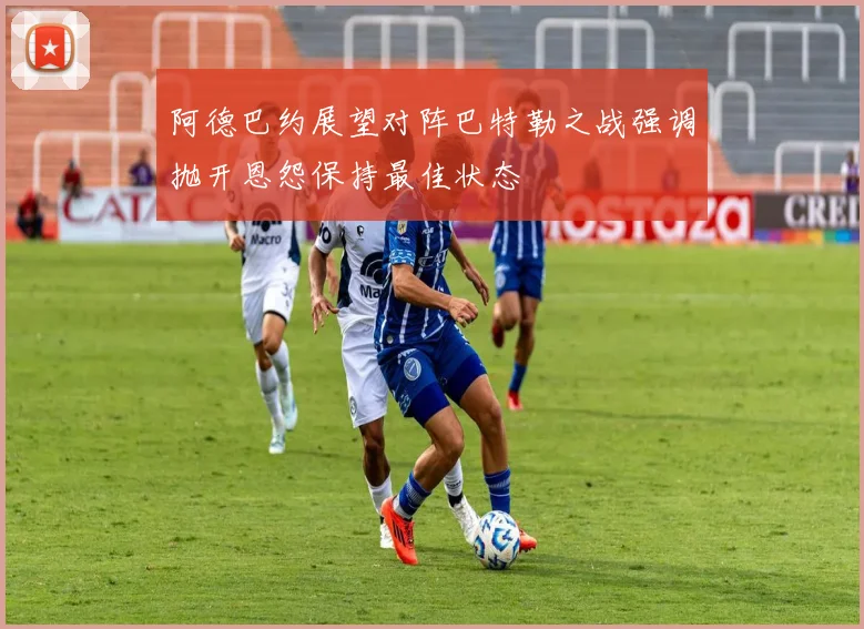 阿德巴约展望对阵巴特勒之战强调抛开恩怨保持最佳状态