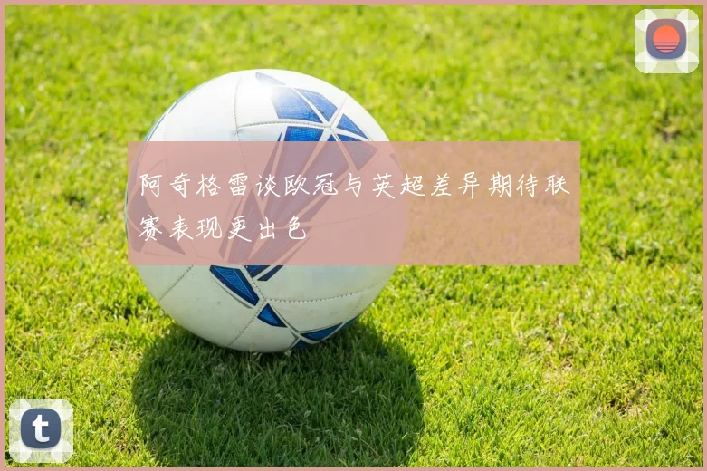 阿奇格雷谈欧冠与英超差异期待联赛表现更出色