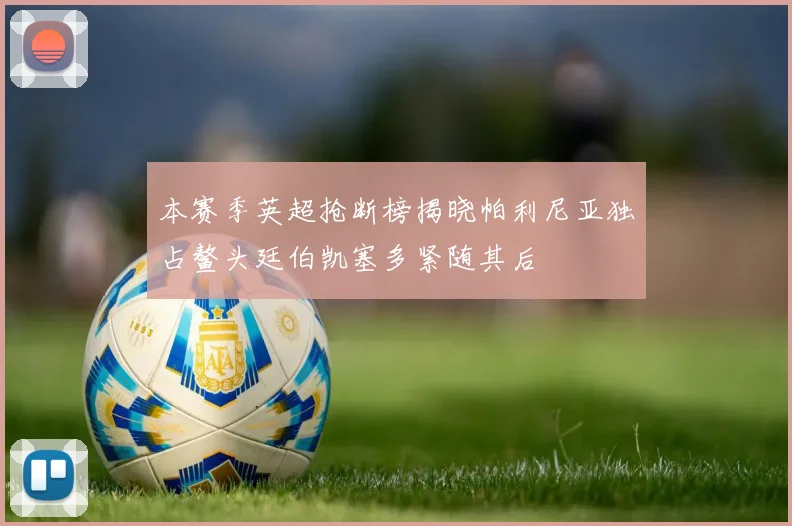 本赛季英超抢断榜揭晓帕利尼亚独占鳌头廷伯凯塞多紧随其后