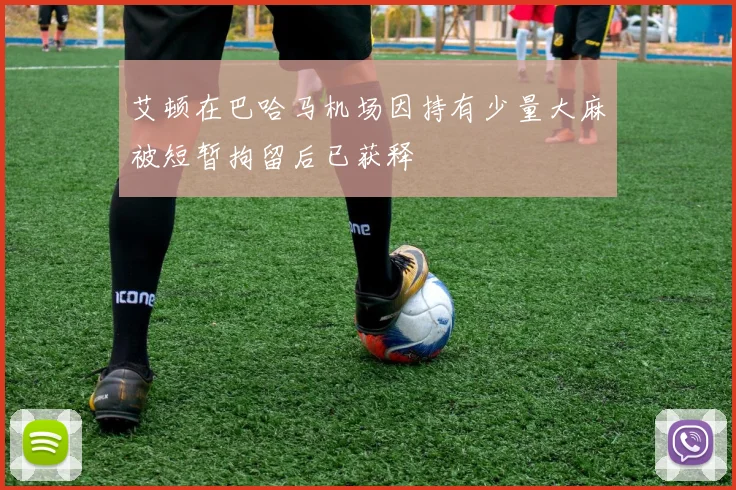 艾顿在巴哈马机场因持有少量大麻被短暂拘留后已获释